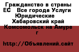 Гражданство в страны ЕС - Все города Услуги » Юридические   . Хабаровский край,Комсомольск-на-Амуре г.